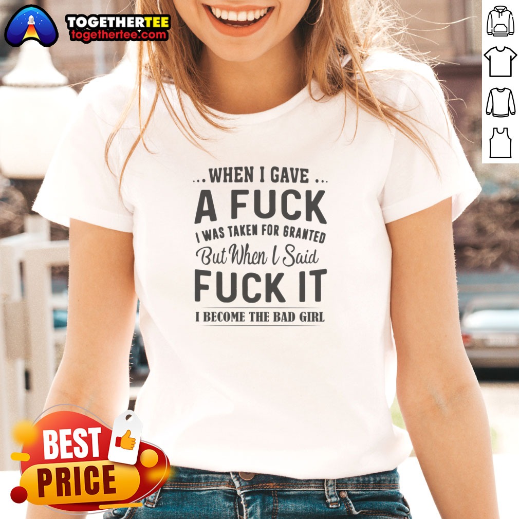 nice-when-i-gave-a-fck-i-was-taken-for-granted-but-when-i-said-fck-it-i-become-the-bad-girl-ladies-shirt