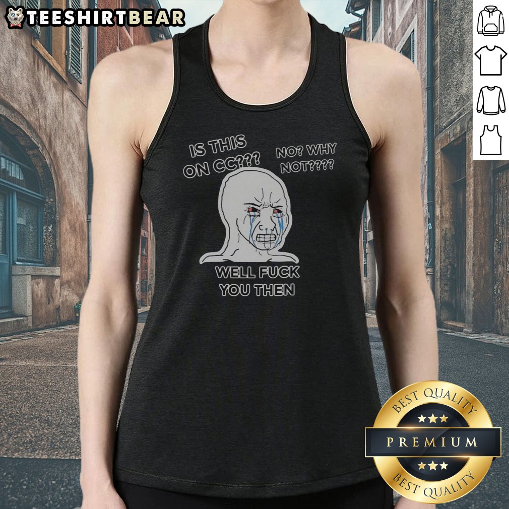 nice-wojak-crying-face-is-this-on-cc-no-why-not-well-fck-you-then-tank-top Nice Wojak Crying Face Is This On CC No Why Not Well Fck You Then Tank Top featuring a unique graphic design.