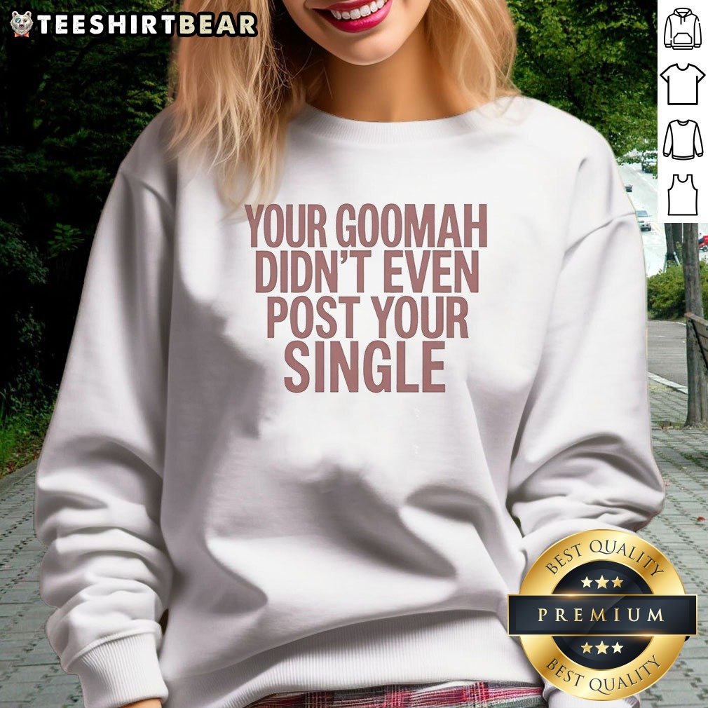 nice-your-goomah-didn-t-even-post-your-single-sweatshirt Nice Your Goomah Didn'T Even Post Your Single Sweatshirt in black, long-sleeve crewneck with bold white text graphic