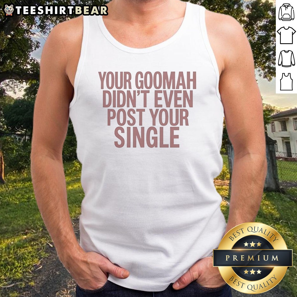 nice-your-goomah-didn-t-even-post-your-single-tank-top Nice Your Goomah Didn'T Even Post Your Single Tank top in black, casual sleeveless shirt with bold white text