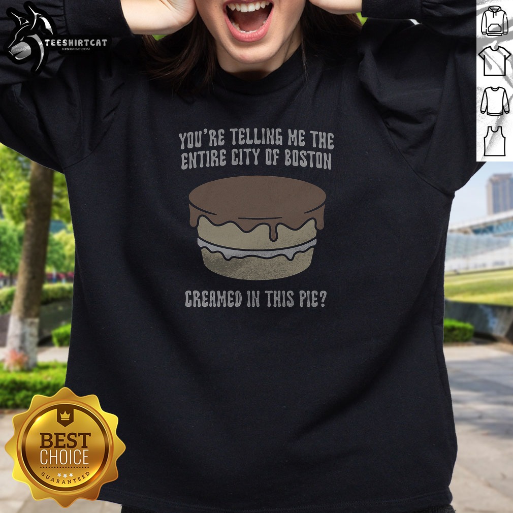 nice-youre-telling-me-the-entire-city-of-boston-creamed-in-this-pie-sweatshirt Nice Youre Telling Me The Entire City Of Boston Creamed In This Pie Sweatshirt