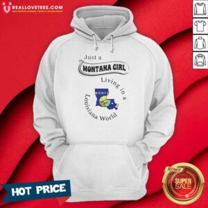 Good Just A Montana Girl Living In A Louisiana World Montana Louisiana hoodie optimized on hoodie optimized