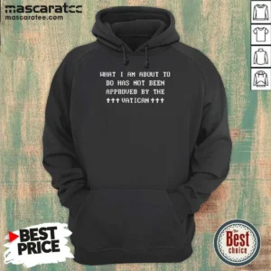 Awesome What I Am About To Do Has Not Been Approved By The Vatican Hoodie