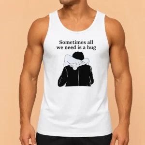Pretty Sometimes All We Need Is A Hug Funny Tank Top