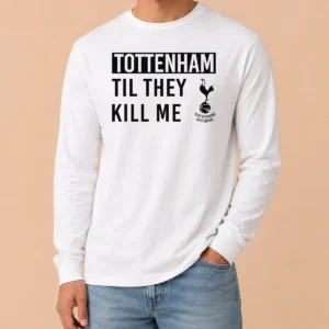 Premium Tottenham Til They Kill Me Long Sleeve Shirt
