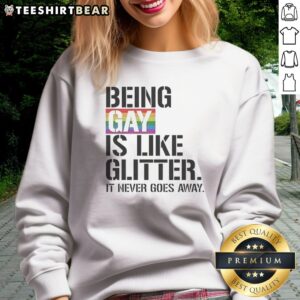 Pretty Being Gay Is Like Glitter It Never Goes Away Sweatshirt in vibrant colors