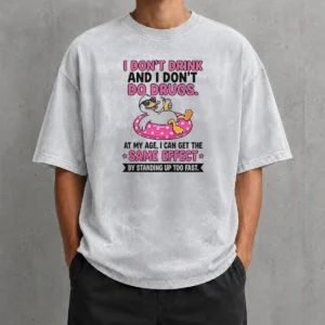 Nice I Dont Drink And I Dont Do Drugs At My Age I Can Get The Same Effect By Standing Up Too Fa Washed T-Shirt