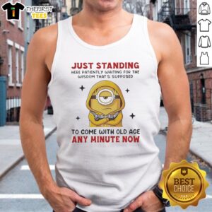 Awesome Minion Just Standing Here Patiently Waiting For The Wisdom That'S Supposed To Come With Old Age Tank Top displayed on a neutral background