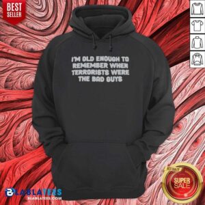 Awesome I'M Old Enough To Remember When Terrorists Were The Bad Guys Political Slogan hoodie optimized for eCommerce