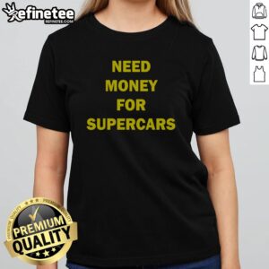 Pretty Need Money For Supercars girlt shirt featuring a trendy design for car enthusiasts.