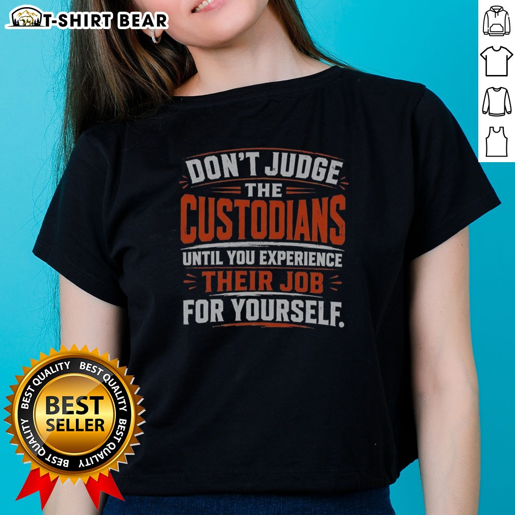 Official Don'T Judge The Custodians Until You Experience Their Job For Yourself Ladies Shirt Official Don'T Judge The Custodians Until You Experience Their Job For Yourself Ladies Shirt in soft cotton fabric