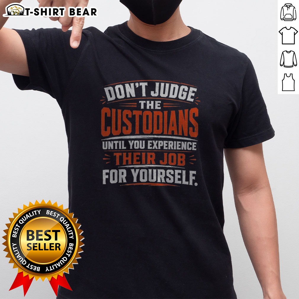 Official Don'T Judge The Custodians Until You Experience Their Job For Yourself Shirt Official Don'T Judge The Custodians Until You Experience Their Job For Yourself Shirt displayed on a flat lay