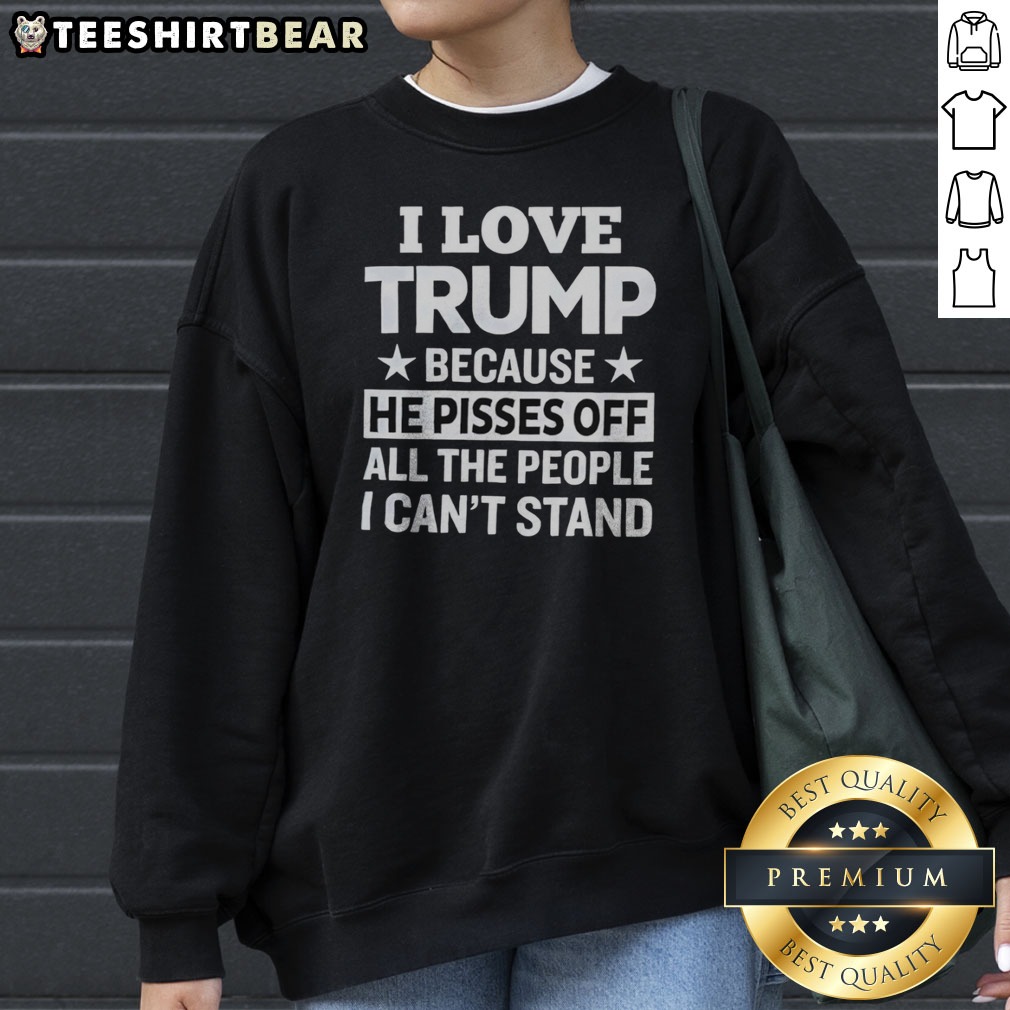 official-donald-trump-i-love-trump-because-he-pisses-off-all-the-people-i-can-not-stand-stars-sweatshirt Official Donald Trump I Love Trump Because He Pisses Off All The People I Can Not Stand Stars Sweatshirt on display