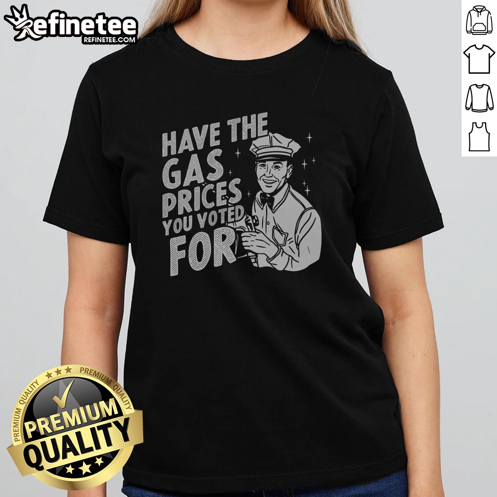 official-have-the-gas-prices-you-voted-for-girlt-shirt Official Have The Gas Prices You Voted For girlt shirt featuring a bold statement design.
