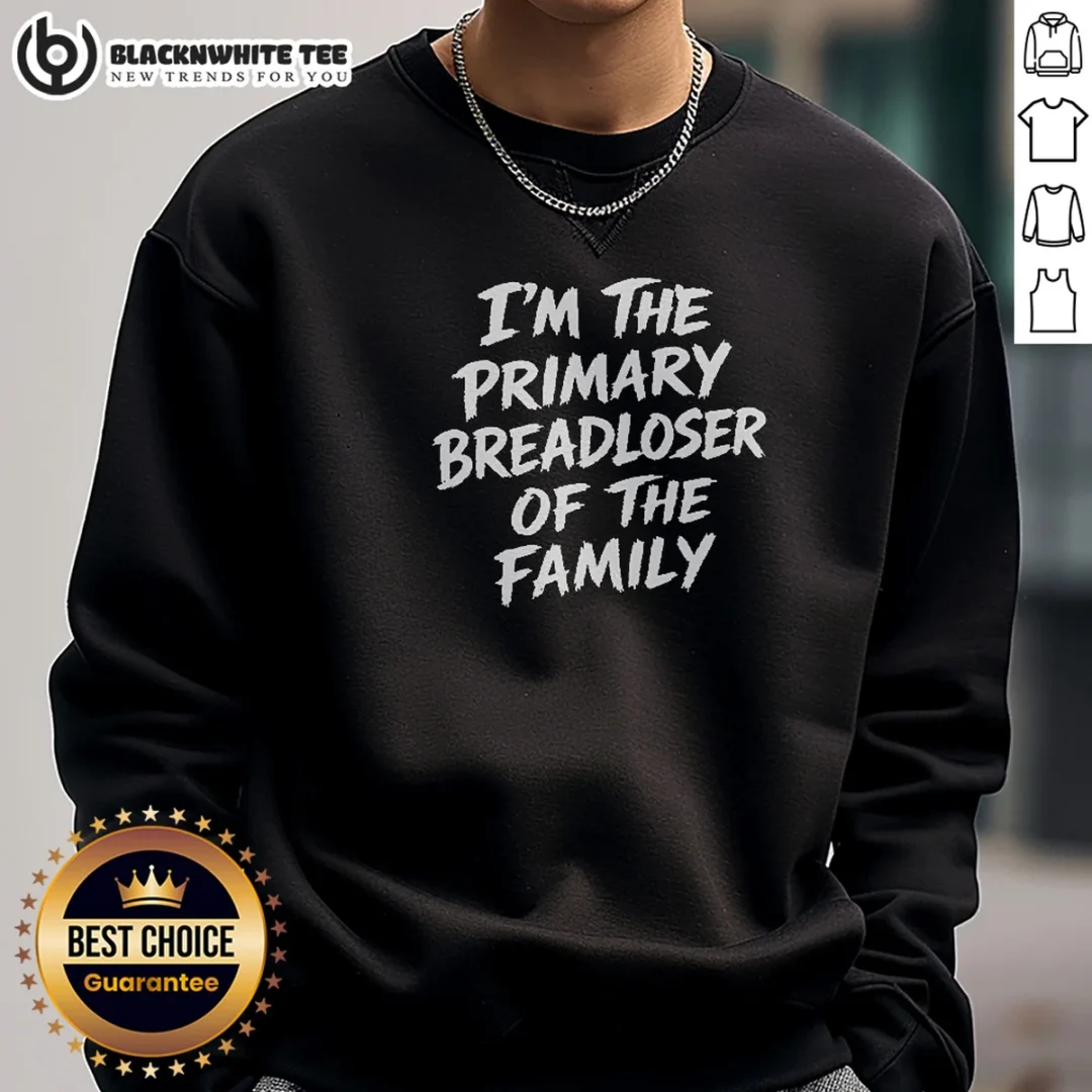Official I'M The Primary Breadloser Of The Family Sweashirt Official I'M The Primary Breadloser Of The Family Sweashirt