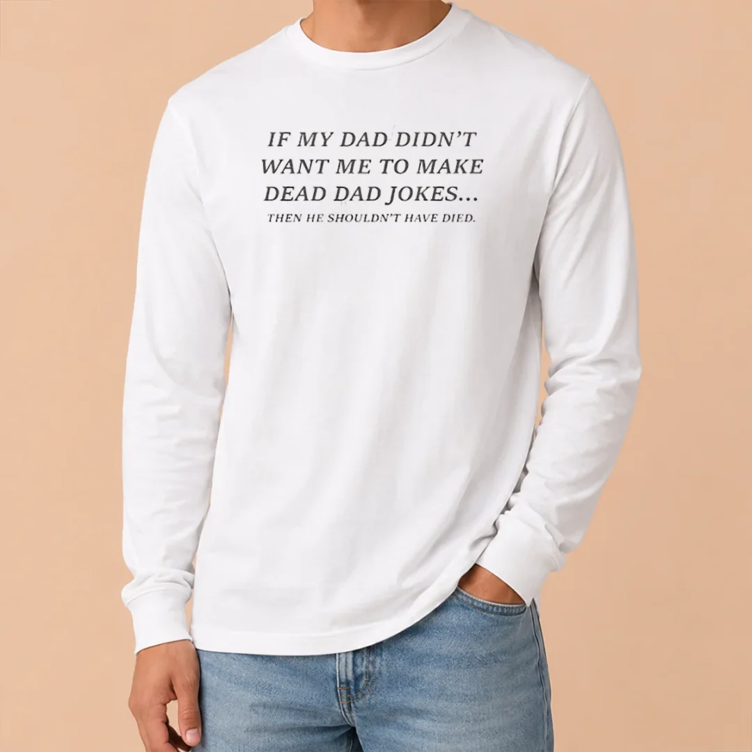 Official If My Dad Didn'T Want Me To Make Dead Dad Jokes Then He Shouldn'T Have Died Long Sleeve Shirt Official If My Dad Didn'T Want Me To Make Dead Dad Jokes Then He Shouldn'T Have Died Long Sleeve Shirt