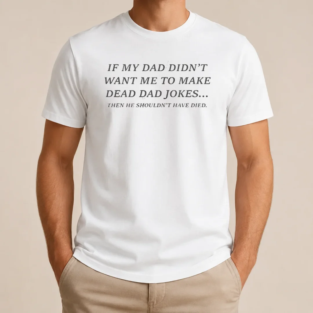 Official If My Dad Didn'T Want Me To Make Dead Dad Jokes Then He Shouldn'T Have Died t shirt Official If My Dad Didn'T Want Me To Make Dead Dad Jokes Then He Shouldn'T Have Died