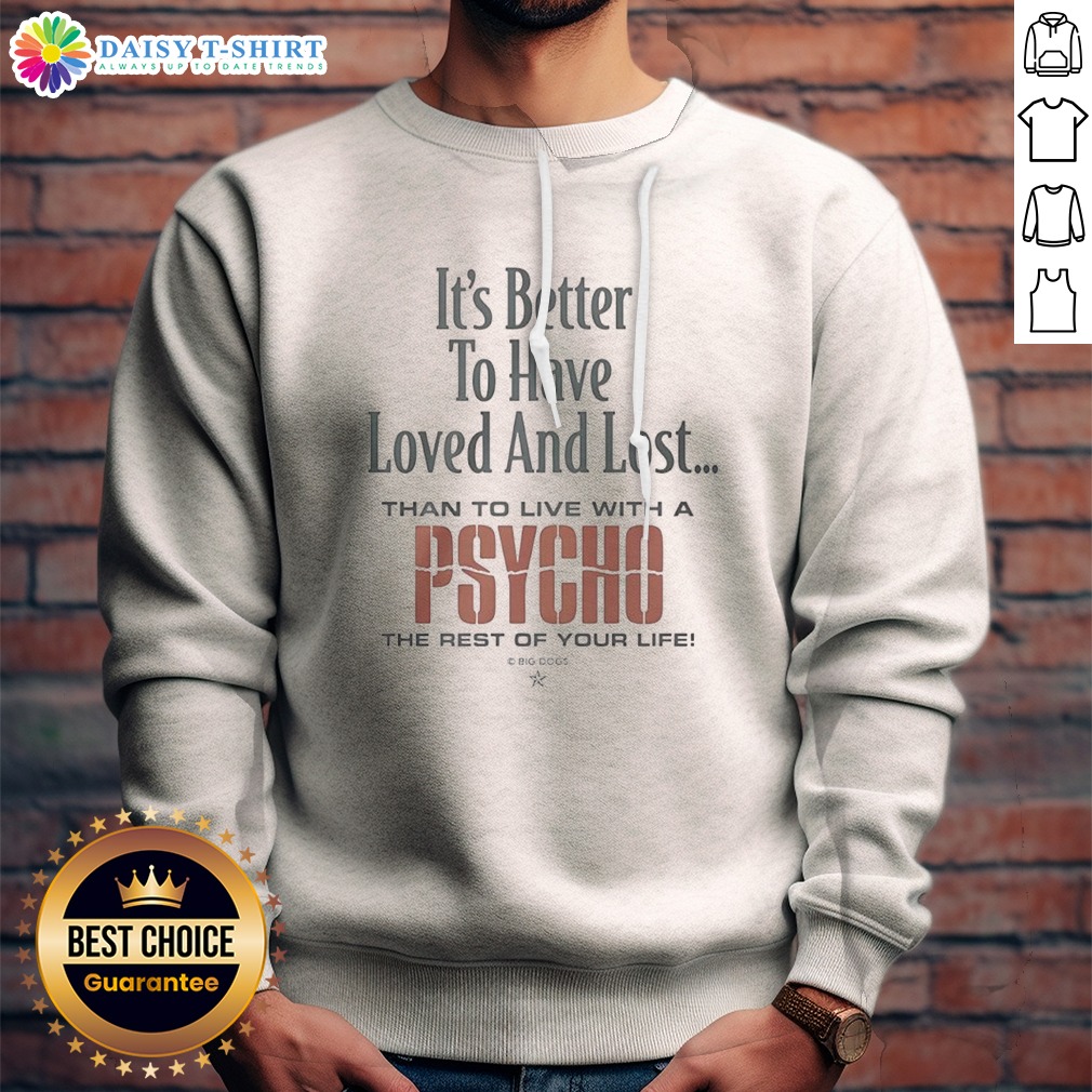 official-it-s-better-to-have-loved-and-lost-than-to-live-with-a-psycho-big-dogs-sweatshirt-sweashirt Official It'S Better To Have Loved And Lost Than To Live With A Psycho Big Dogs Sweatshirt displayed on a hanger