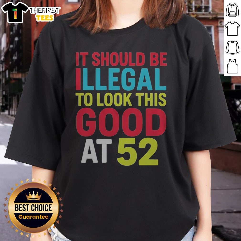 official-it-should-be-illegal-to-look-this-good-at-52-retr-ladies-shirt Official It Should Be Illegal To Look This Good At 52 Retr Ladies Shirt showcasing a vibrant design and comfortable fit.