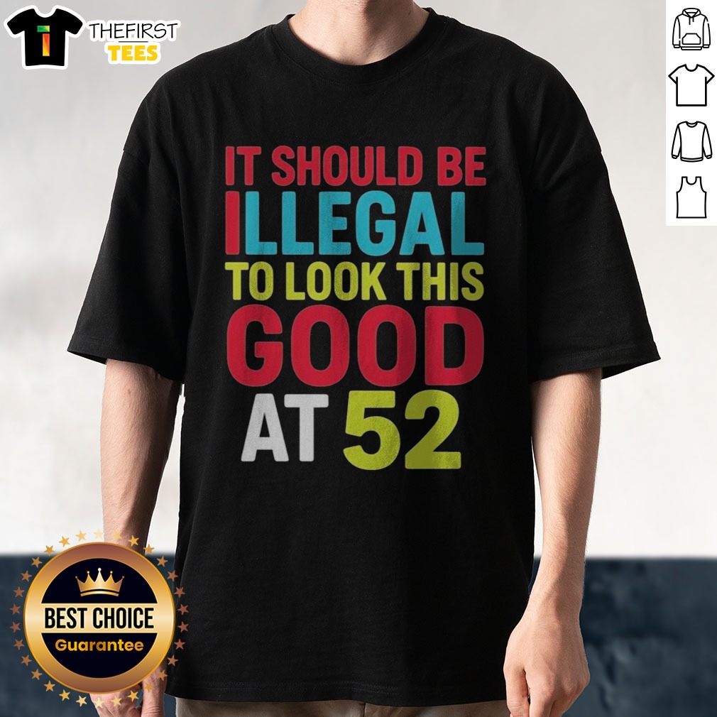 official-it-should-be-illegal-to-look-this-good-at-52-retr-shirt Official It Should Be Illegal To Look This Good At 52 Retr Shirt displayed on a neutral background