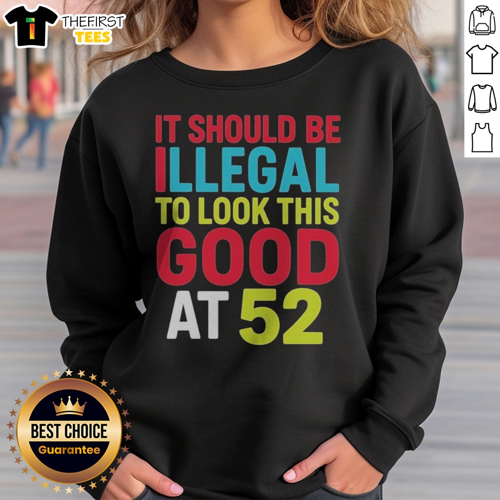 official-it-should-be-illegal-to-look-this-good-at-52-retr-sweatshirt Official It Should Be Illegal To Look This Good At 52 Retr Sweatshirt in a cozy fit, perfect for casual wear.