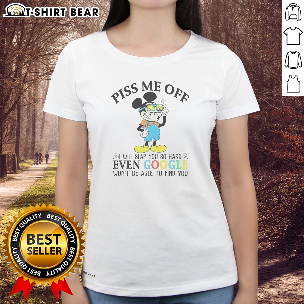 Official Mickey Mouse Disney Piss Me Off I Will Slap You So Hard Even Google Wont Be Able To Find You Ladies shirt Official Mickey Mouse Disney Piss Me Off I Will Slap You So Hard Even Google Wont Be Able To Find You Ladies shirt on display