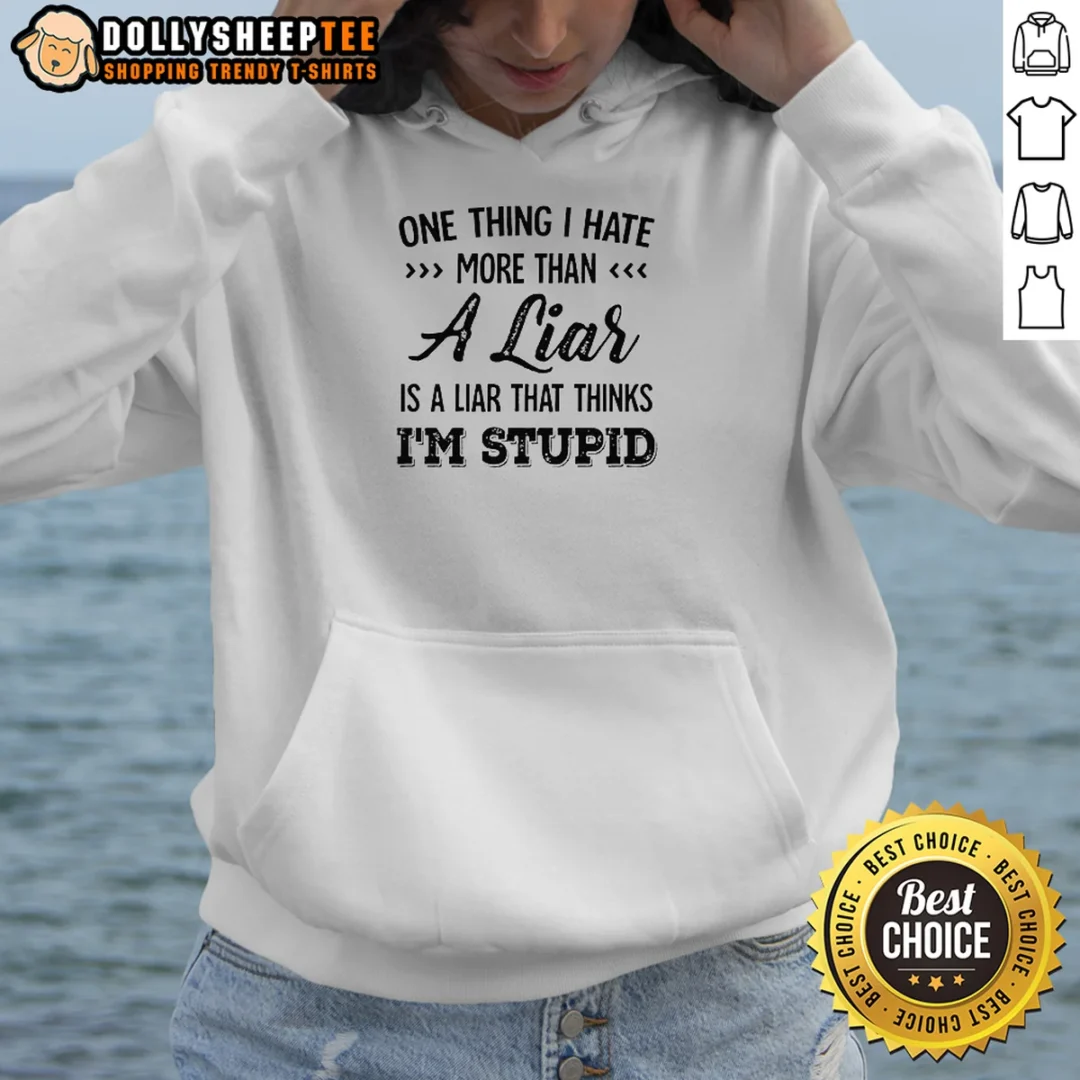 Official One Thing I Hate More Than A Liar Is A Liar That Thinks Im Stupid Hoodie Official One Thing I Hate More Than A Liar Is A Liar That Thinks Im Stupid Hoodie