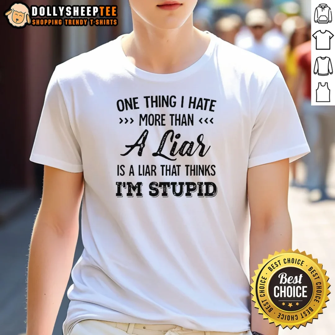 Official One Thing I Hate More Than A Liar Is A Liar That Thinks Im Stupid Shirt Official One Thing I Hate More Than A Liar Is A Liar That Thinks Im Stupid