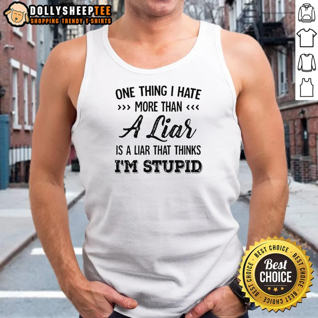 Official One Thing I Hate More Than A Liar Is A Liar That Thinks Im Stupid Tank Top Official One Thing I Hate More Than A Liar Is A Liar That Thinks Im Stupid Tank Top