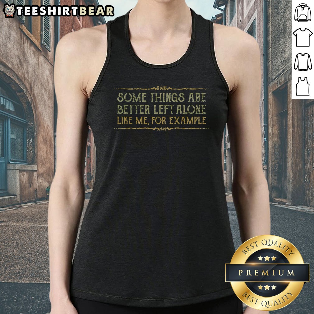 official-some-things-are-better-left-alone-like-me-for-example-tank-top Official Some Things Are Better Left Alone Like Me For Example Tank Top showcasing a casual and humorous design.