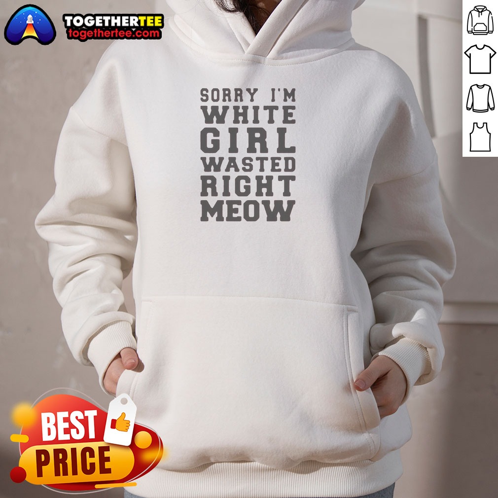 Official Sorry I'M White Girl Wasted Right Meow Hoodie Official Sorry I'M White Girl Wasted Right Meow Hoodie