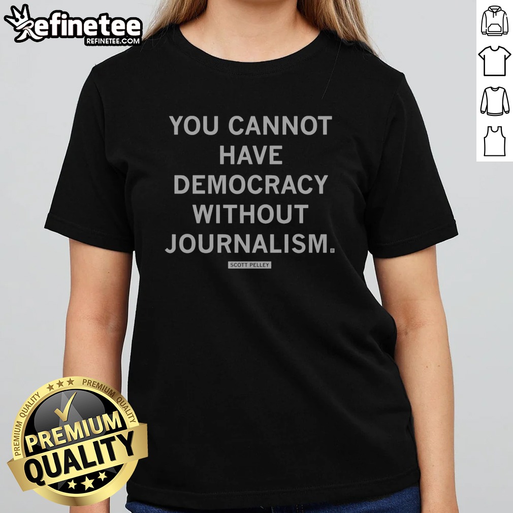 official-you-cannot-have-democracy-without-journalism-scott-pelley-quote-girlt-shirt Official You Cannot Have Democracy Without Journalism Scott Pelley Quote girlt shirt featuring a meaningful message.