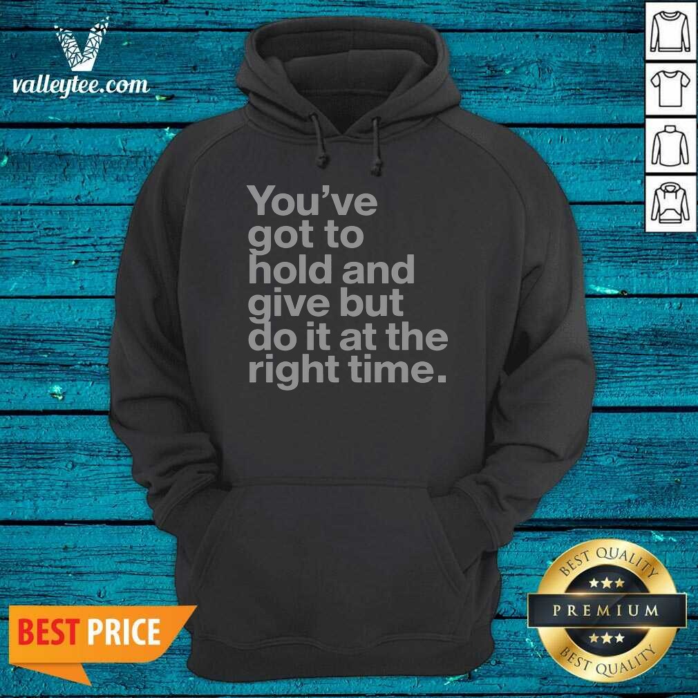 official-youve-got-to-hold-and-give-but-do-it-at-the-right-time-hoodie-hoodie-optimized Official Youve Got To Hold And Give But Do It At The Right Time Hoodie