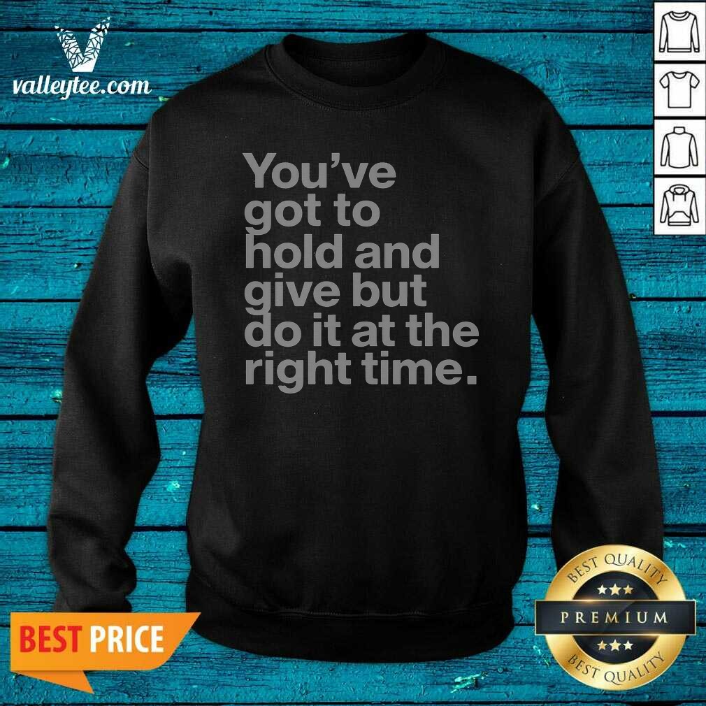official-youve-got-to-hold-and-give-but-do-it-at-the-right-time-sweatshirt-sweatshirt-optimized Official Youve Got To Hold And Give But Do It At The Right Time Sweatshirt