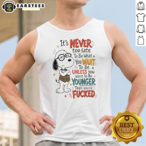 Original Snoopy Peanuts It Is Never Too Late To Be What You Want Unless You Are Fcked Tank Top