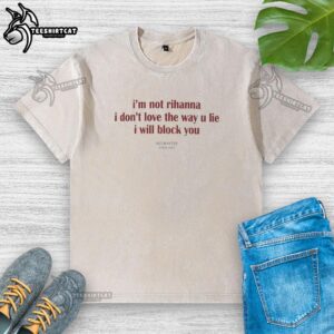 Trendy 'Pretty I'm Not Rihanna I Don't Love The Way U Lie I Will Block You' washed t-shirt for casual fashion lovers.