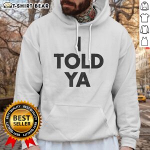 Pretty I Told Ya A True Prediction Declaration Of Certainty Foresight And Truth Hoodie in a cozy setting