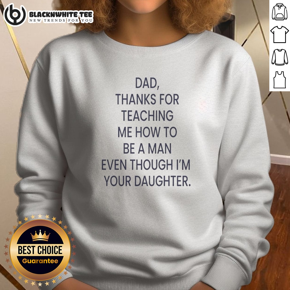 Original Dad Thanks For Teaching Me How To Be A Man Even Though I'M Your Daughter Sweatshirt Sweashirt Original Dad Thanks For Teaching Me How To Be A Man Even Though I'M Your Daughter Sweatshirt displayed on a neutral background