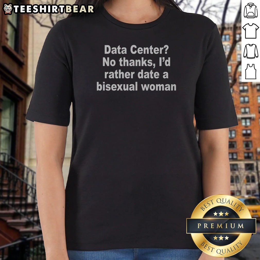 original-data-center-no-thanks-i-d-rather-date-a-bisexual-woman-ladies-shirt Original Data Center No Thanks, I'D Rather Date A Bisexual Woman Ladies Shirt with bold text on a comfortable fitted tee