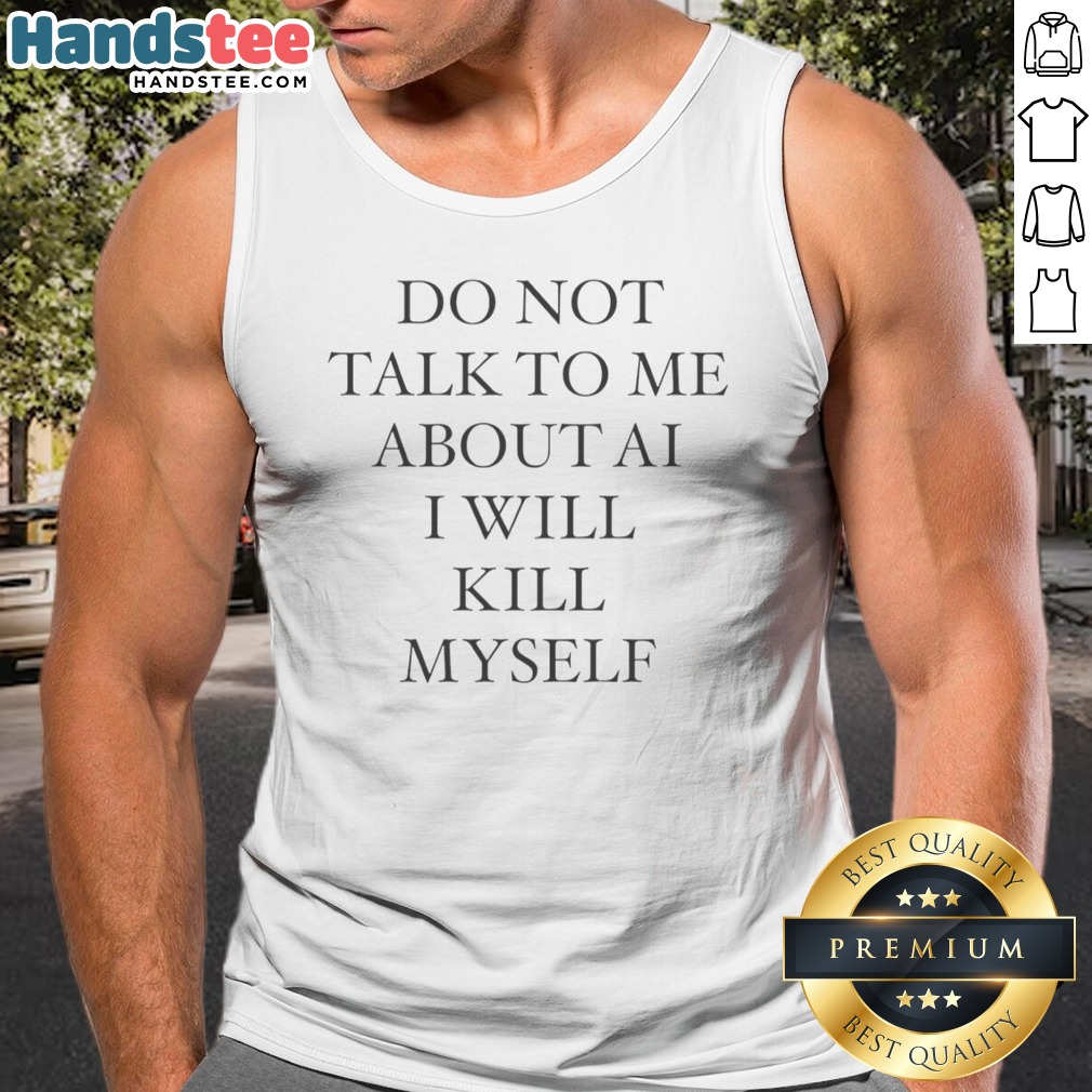 original-do-not-talk-to-me-about-ai-i-will-kill-myself-anti-technology-tech-humor-tank-top Original Do Not Talk To Me About AI I Will Kill Myself Anti Technology Tech Humor Tank Top in a casual setting