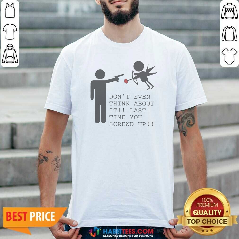 original-hot-don-t-even-think-about-it-last-time-you-screw-up-shirt-optimized Original Hot Don'T Even Think About It Last Time You Screw Up
