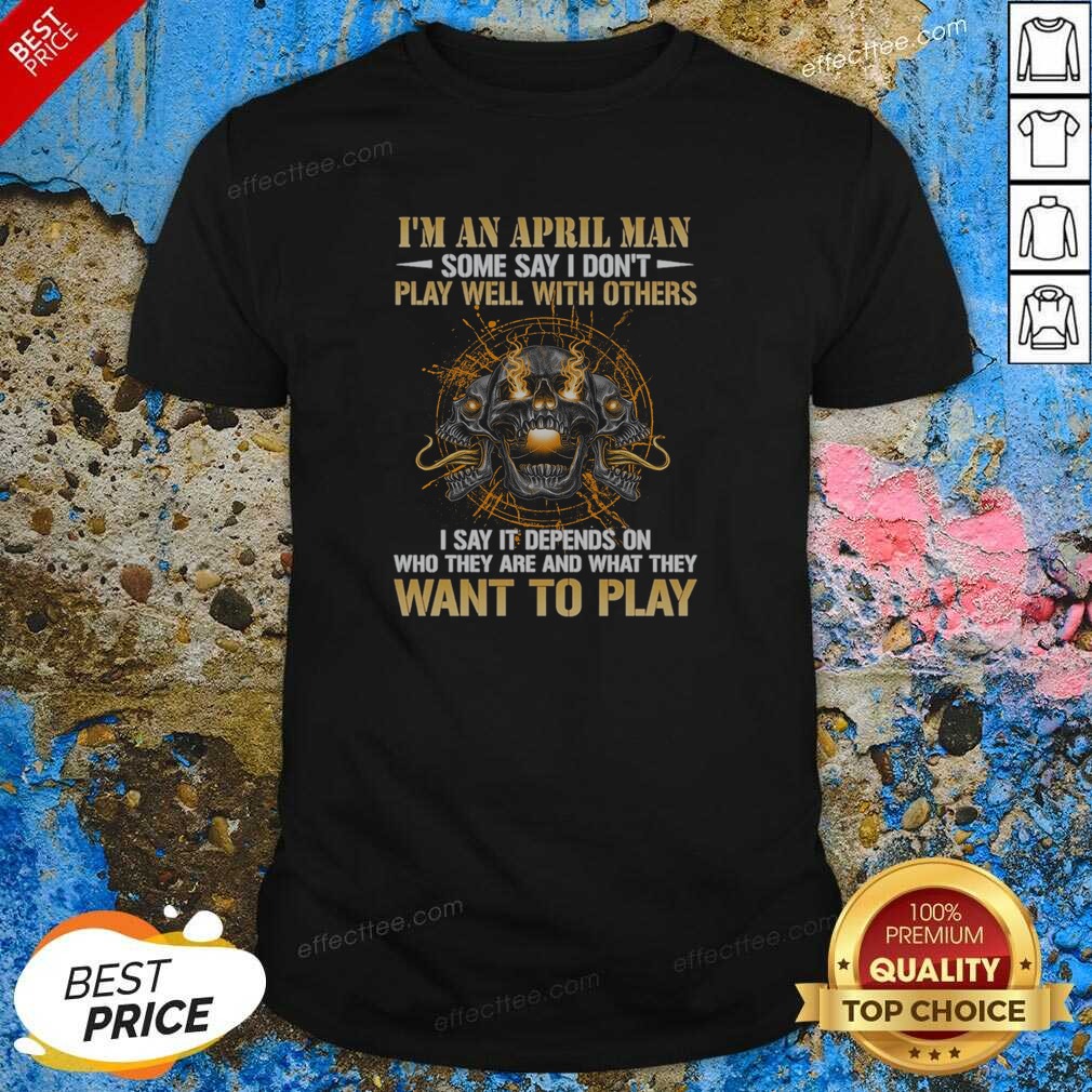 original-i-m-an-april-man-some-say-i-don-t-play-well-with-others-i-say-it-depends-on-who-they-are-and-what-2 Original I'M An April Man Some Say I Don'T Play Well With Others I Say It Depends On WHO They Are And What They Want To Play shirt optimized on a classic fit crew neck t-shirt