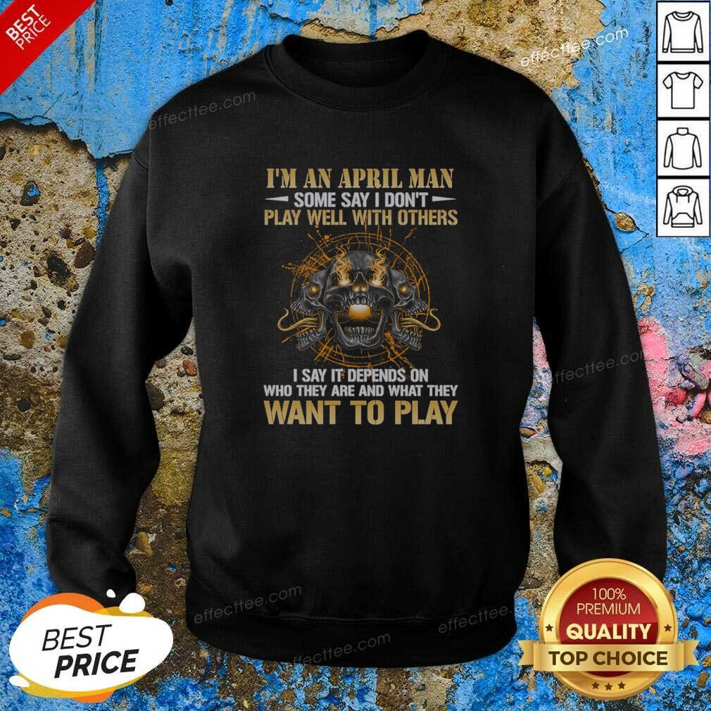 original-i-m-an-april-man-some-say-i-don-t-play-well-with-others-i-say-it-depends-on-who-they-are-and-what-3 Original I'M An April Man Some Say I Don'T Play Well With Others I Say It Depends On WHO They Are And What They Want To Play sweatshirt optimized in dark grey