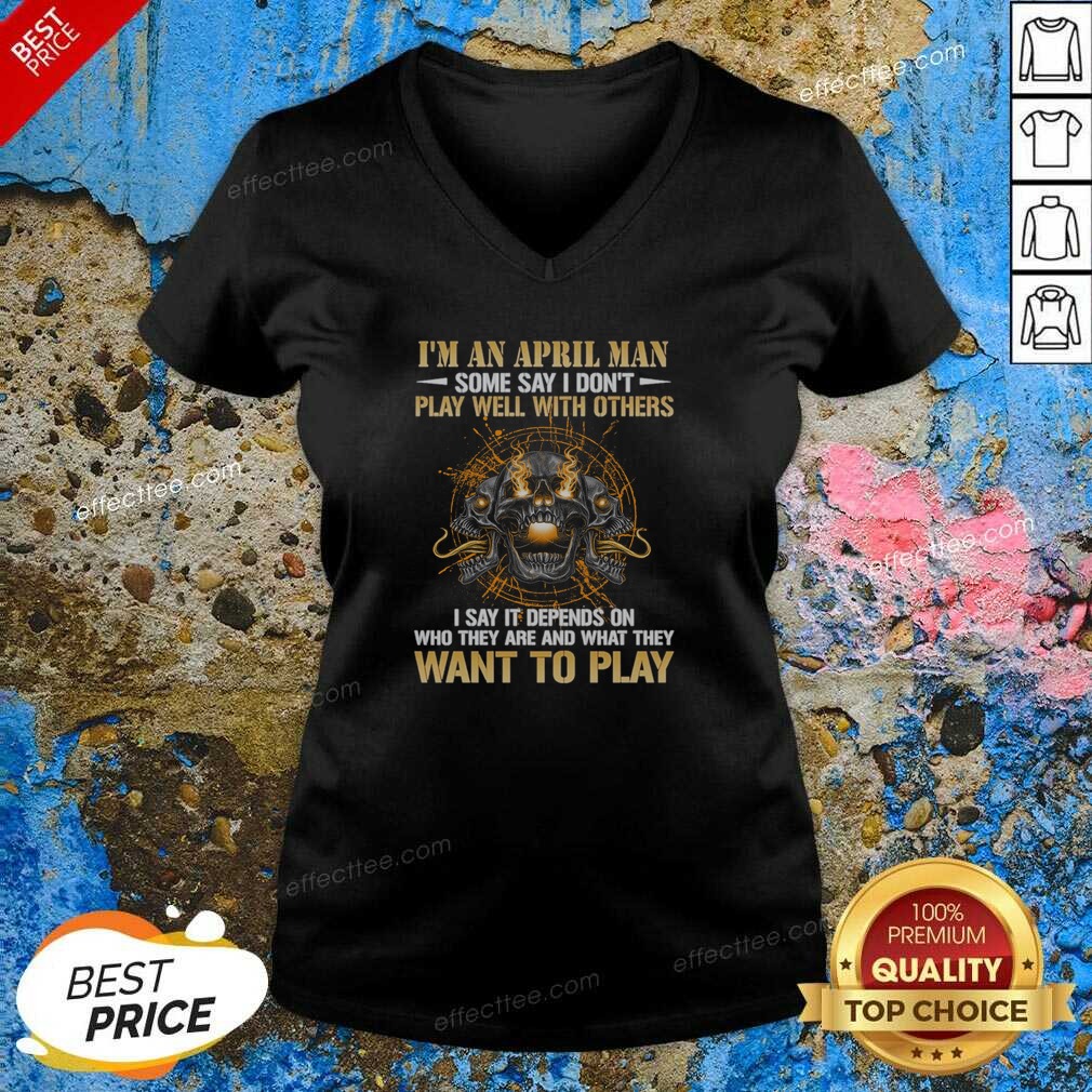 original-i-m-an-april-man-some-say-i-don-t-play-well-with-others-i-say-it-depends-on-who-they-are-and-what-5 Original I'M An April Man Some Say I Don'T Play Well With Others I Say It Depends On WHO They Are And What They Want To Play v neck shirt in dark color