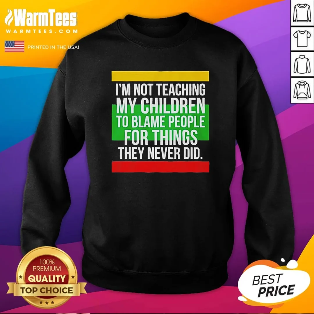 original-i-m-not-teaching-my-children-to-blame-people-for-things-they-never-did-sweatshirt Original I'M Not Teaching My Children To Blame People For Things They Never Did Sweatshirt
