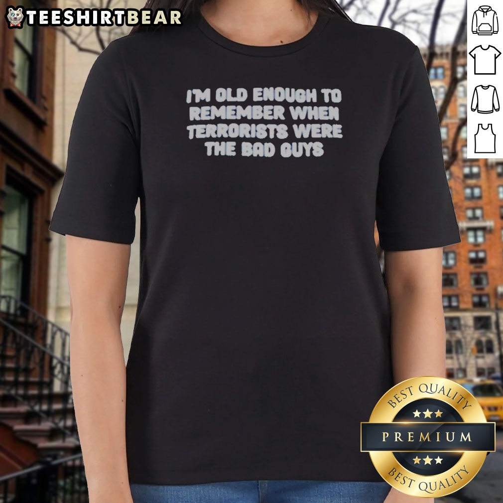 original-i-m-old-enough-to-remember-when-terrorists-were-the-bad-guys-political-slogan-ladies-shirt Original I'M Old Enough To Remember When Terrorists Were The Bad Guys Political Slogan Ladies Shirt in vibrant colors