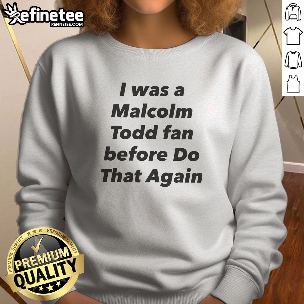 original-i-was-a-malcolm-todd-fan-before-do-that-again-sweatshirt Original I Was A Malcolm Todd Fan Before Do That Again sweatshirt in classic crewneck style with bold text print