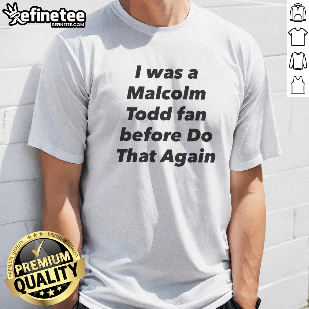 original-i-was-a-malcolm-todd-fan-before-do-that-again-t-shirt Original I Was A Malcolm Todd Fan Before Do That Again t shirt in black, classic crew neck cotton tee