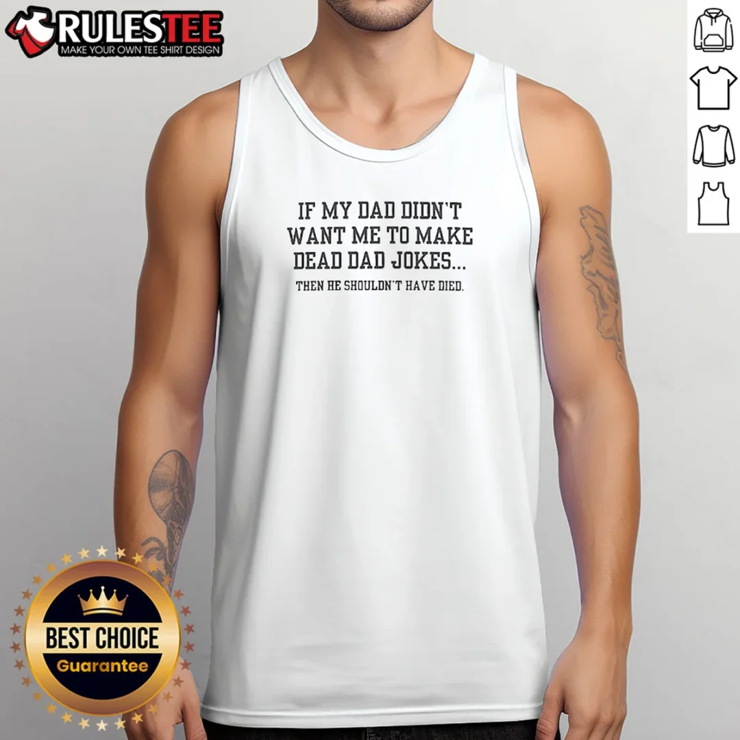 original-if-my-dad-didnt-want-me-to-make-dead-dad-jokes-then-he-shouldnt-have-died-tank-top Original If My Dad Didnt Want Me To Make Dead Dad Jokes Then He Shouldnt Have Died Tank Top