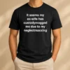 Original It Seems My Ex Wife Has Custodymogged Me Due To My Neglectmaxxing Text t shirt in black crew neck style